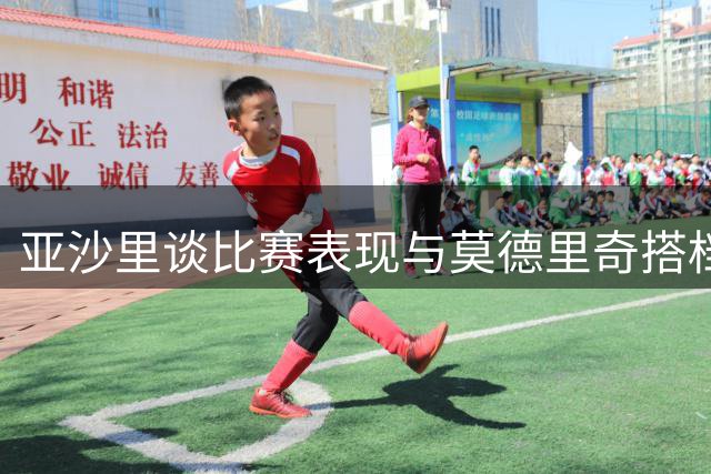 亚沙里谈比赛表现与莫德里奇搭档期待