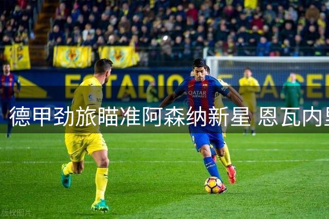 德甲劲旅瞄准阿森纳新星 恩瓦内里或加盟勒沃库森