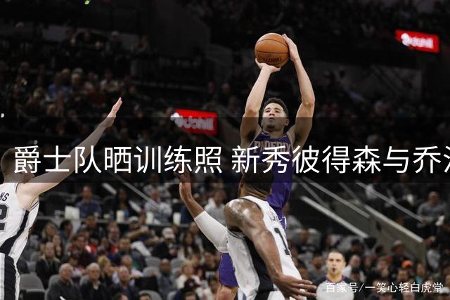 爵士队晒训练照 新秀彼得森与乔治领衔备战新赛季