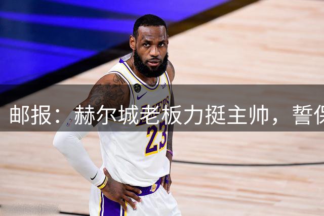 邮报：赫尔城老板力挺主帅，誓保级成功