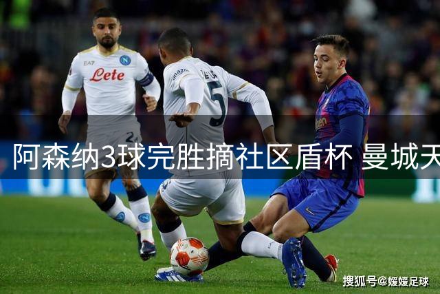 阿森纳3球完胜摘社区盾杯 曼城天价射手哑火创尴尬纪录